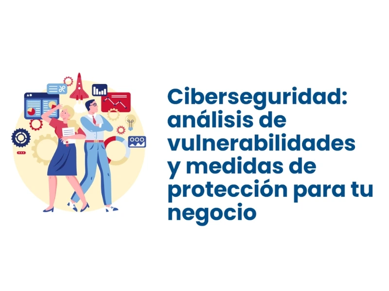 Webinar: Ciberseguridad, análisis de vulnerabilidades y medidas de protección para tu negocio